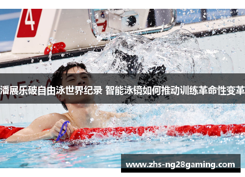 潘展乐破自由泳世界纪录 智能泳镜如何推动训练革命性变革