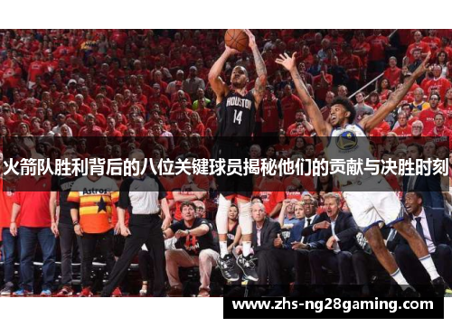 火箭队胜利背后的八位关键球员揭秘他们的贡献与决胜时刻 火箭队胜利背后的八位关键球员揭秘他们的贡献与决胜时刻