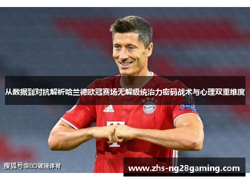 从数据到对抗解析哈兰德欧冠赛场无解级统治力密码战术与心理双重维度
