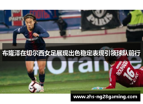 布隆泽在切尔西女足展现出色稳定表现引领球队前行