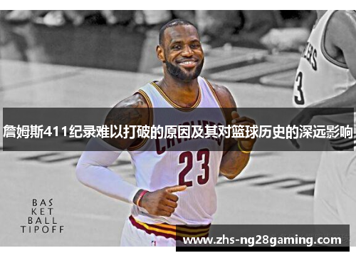 詹姆斯411纪录难以打破的原因及其对篮球历史的深远影响 詹姆斯411纪录难以打破的原因及其对篮球历史的深远影响