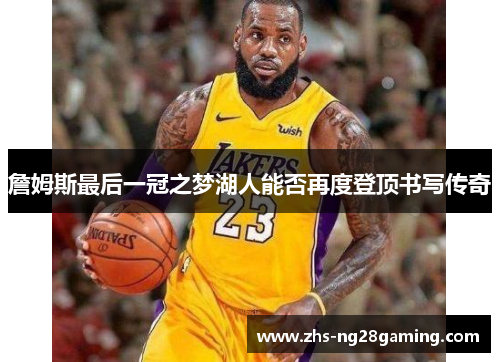 詹姆斯最后一冠之梦湖人能否再度登顶书写传奇 詹姆斯最后一冠之梦湖人能否再度登顶书写传奇