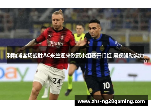 利物浦客场战胜AC米兰迎来欧冠小组赛开门红 展现强劲实力 利物浦客场战胜AC米兰迎来欧冠小组赛开门红 展现强劲实力